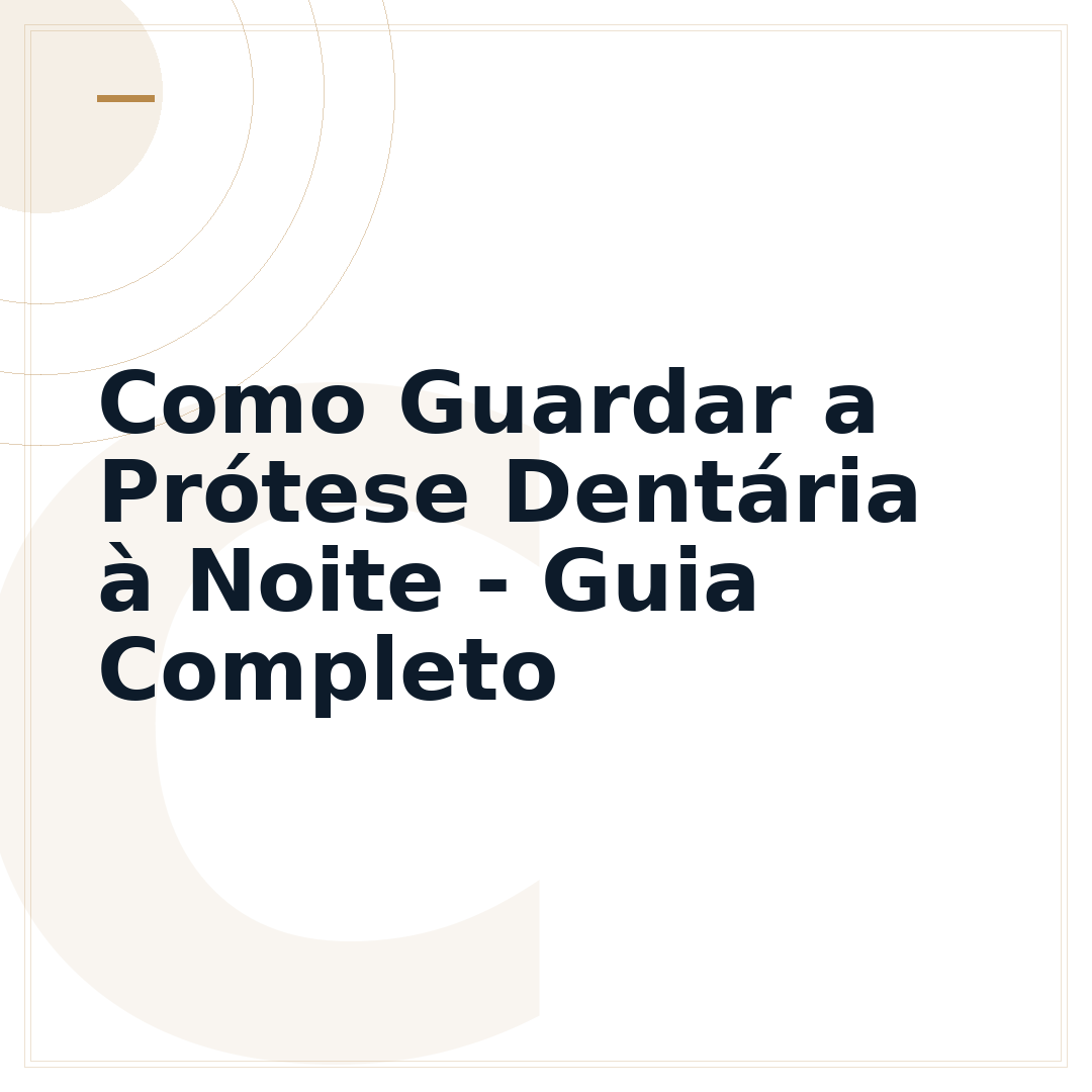 Como Guardar a Prótese Dentária à Noite - Guia Completo