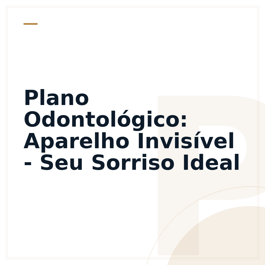Plano Odontológico: Aparelho Invisível - Seu Sorriso Ideal