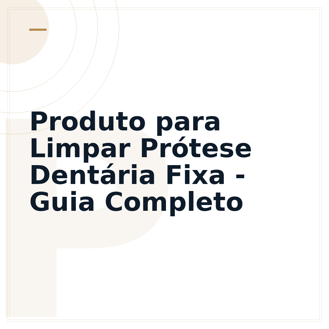 Produto para Limpar Prótese Dentária Fixa - Guia Completo